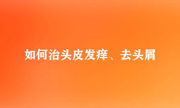 如何治头皮发痒、去头屑