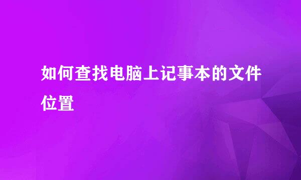 如何查找电脑上记事本的文件位置