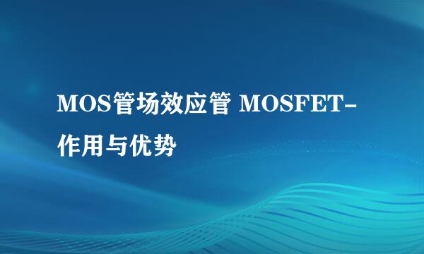 MOS管场效应管 MOSFET-作用与优势