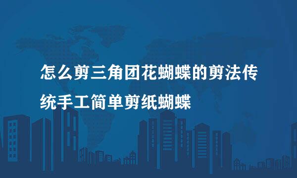 怎么剪三角团花蝴蝶的剪法传统手工简单剪纸蝴蝶