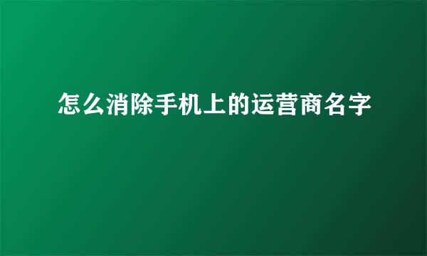 怎么消除手机上的运营商名字