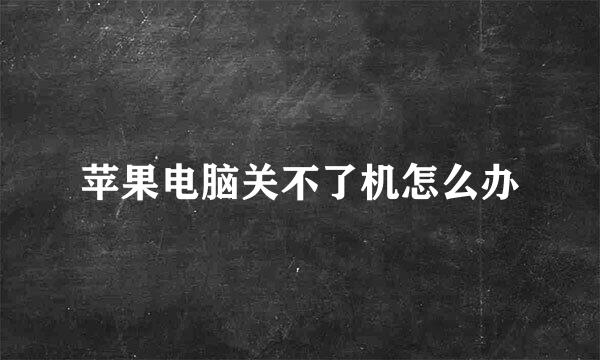 苹果电脑关不了机怎么办