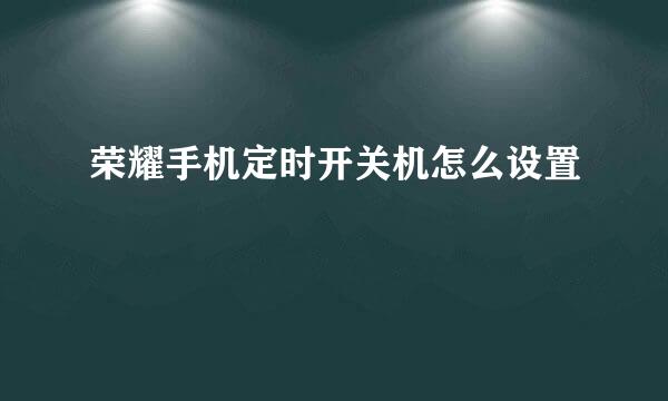 荣耀手机定时开关机怎么设置