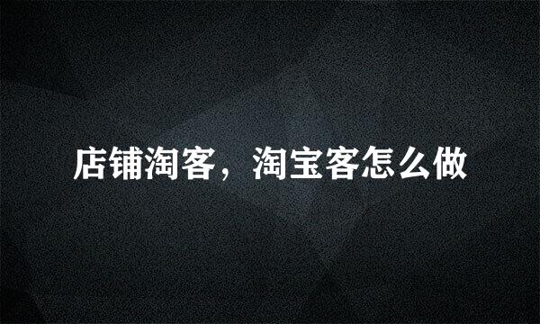 店铺淘客，淘宝客怎么做