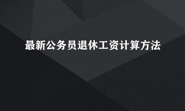 最新公务员退休工资计算方法