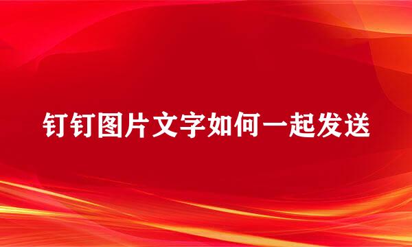 钉钉图片文字如何一起发送