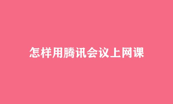 怎样用腾讯会议上网课