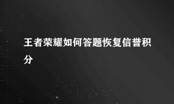 王者荣耀如何答题恢复信誉积分