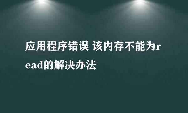 应用程序错误 该内存不能为read的解决办法