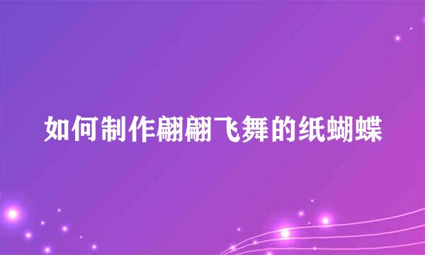 如何制作翩翩飞舞的纸蝴蝶