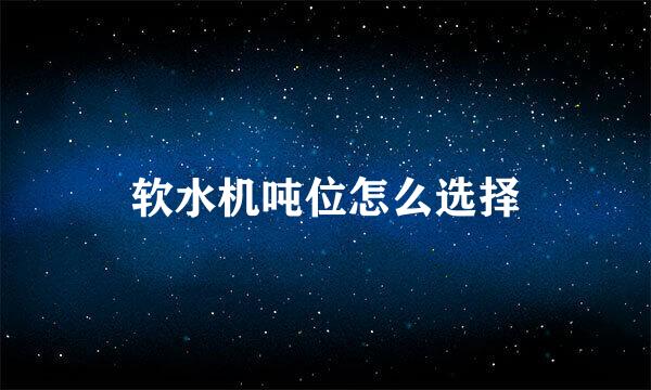 软水机吨位怎么选择
