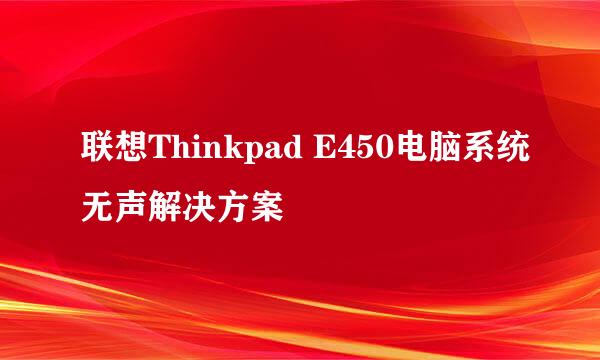 联想Thinkpad E450电脑系统无声解决方案
