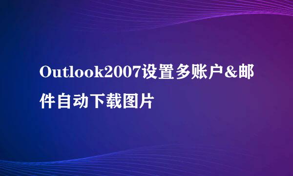 Outlook2007设置多账户&邮件自动下载图片