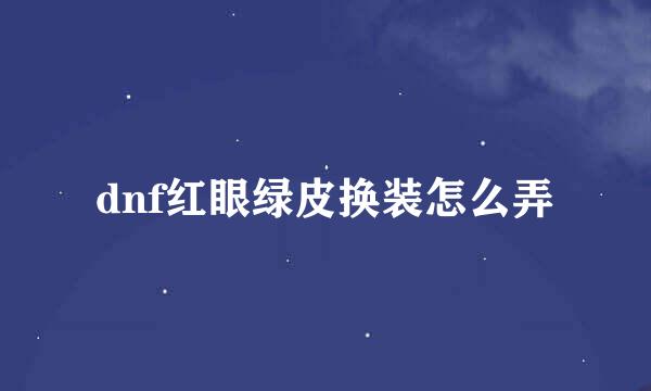 dnf红眼绿皮换装怎么弄