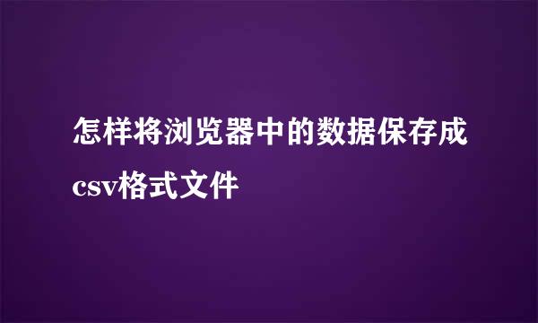 怎样将浏览器中的数据保存成csv格式文件
