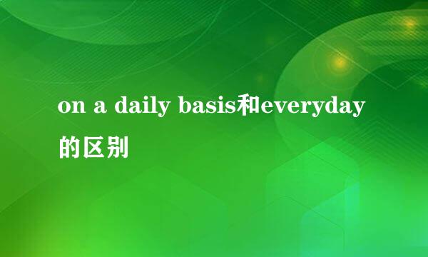 on a daily basis和everyday的区别