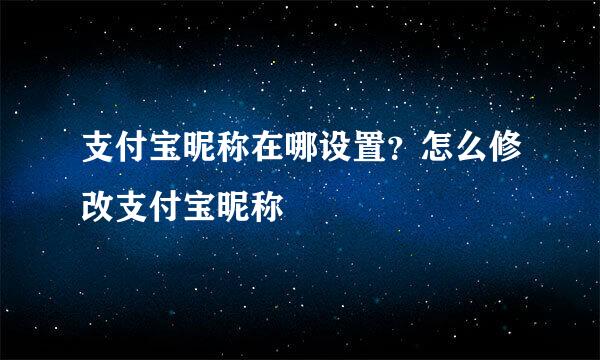 支付宝昵称在哪设置？怎么修改支付宝昵称