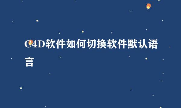 C4D软件如何切换软件默认语言