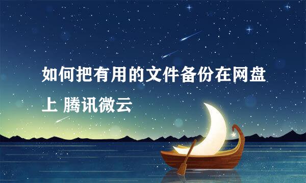 如何把有用的文件备份在网盘上 腾讯微云