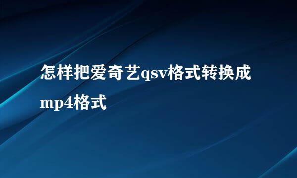 怎样把爱奇艺qsv格式转换成mp4格式