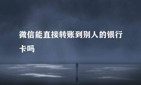 微信能直接转账到别人的银行卡吗