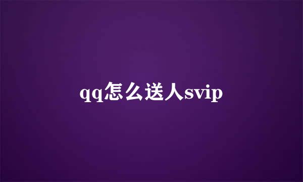 qq怎么送人svip