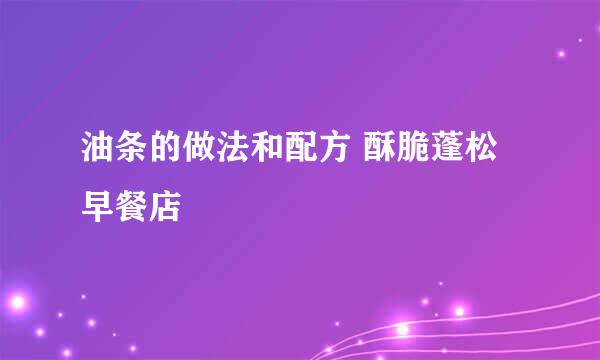 油条的做法和配方 酥脆蓬松早餐店