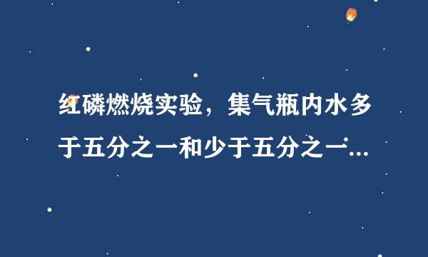 红磷燃烧实验，集气瓶内水多于五分之一和少于五分之一是什么原因呢