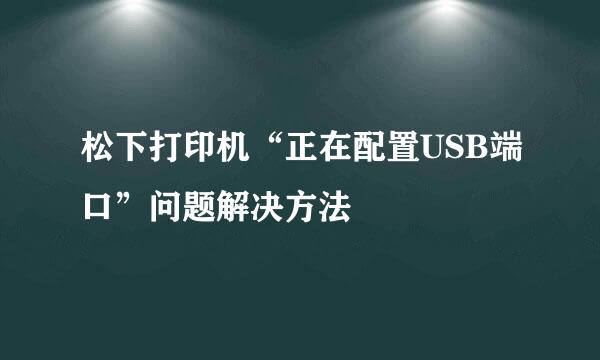 松下打印机“正在配置USB端口”问题解决方法