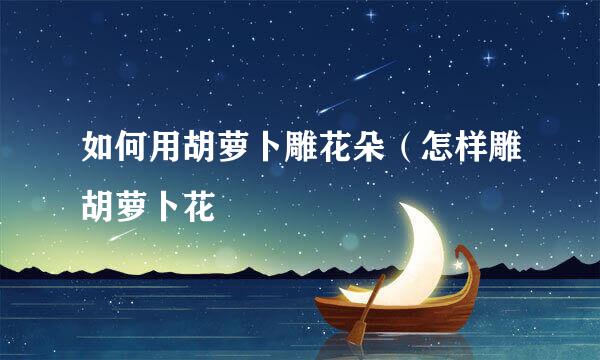 如何用胡萝卜雕花朵（怎样雕胡萝卜花