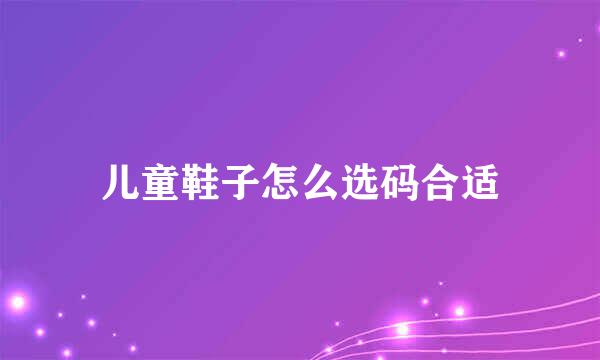 儿童鞋子怎么选码合适