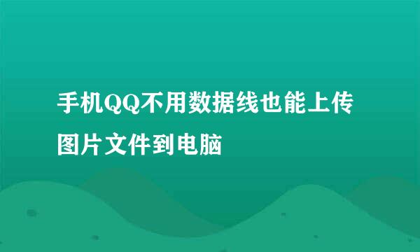 手机QQ不用数据线也能上传图片文件到电脑