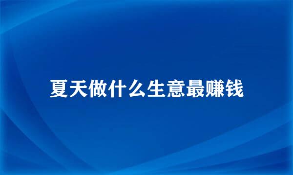 夏天做什么生意最赚钱