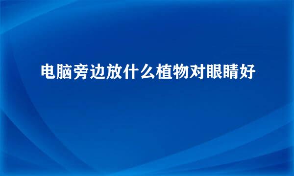 电脑旁边放什么植物对眼睛好