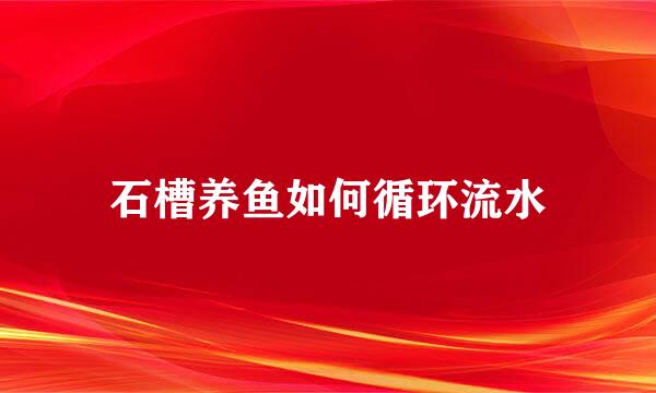 石槽养鱼如何循环流水