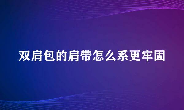 双肩包的肩带怎么系更牢固