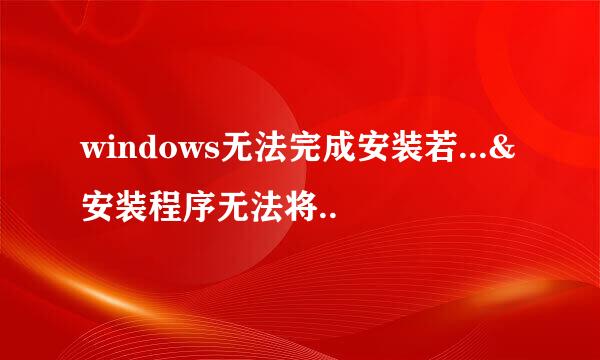 windows无法完成安装若...&安装程序无法将..