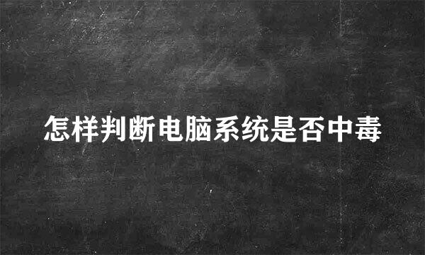 怎样判断电脑系统是否中毒