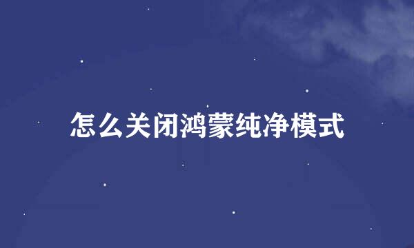 怎么关闭鸿蒙纯净模式
