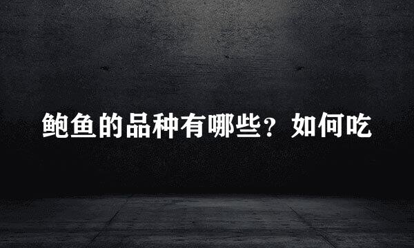 鲍鱼的品种有哪些？如何吃