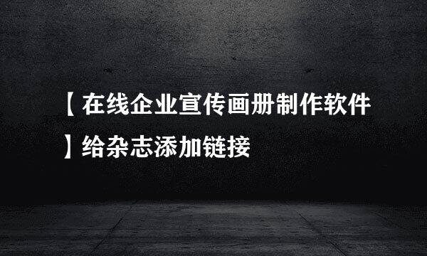 【在线企业宣传画册制作软件】给杂志添加链接