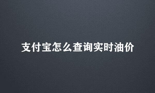 支付宝怎么查询实时油价