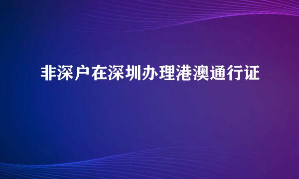非深户在深圳办理港澳通行证