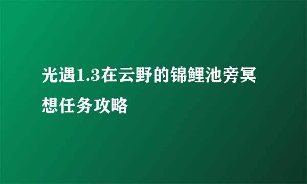 光遇1.3在云野的锦鲤池旁冥想任务攻略