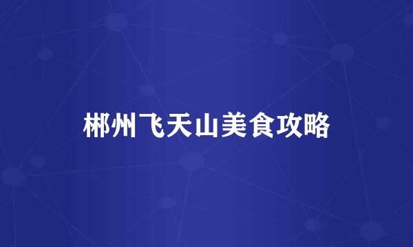 郴州飞天山美食攻略