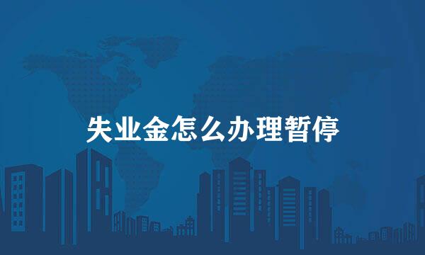 失业金怎么办理暂停