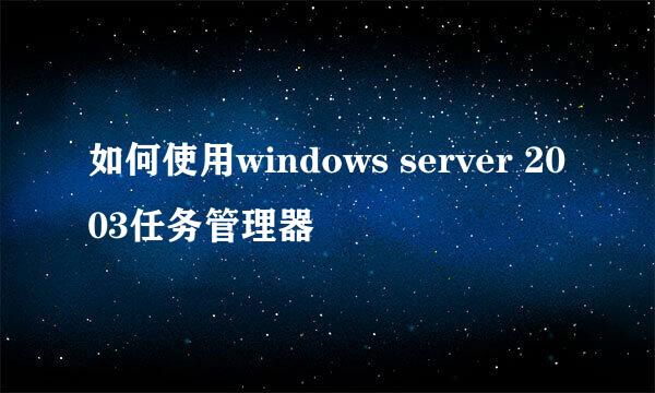 如何使用windows server 2003任务管理器