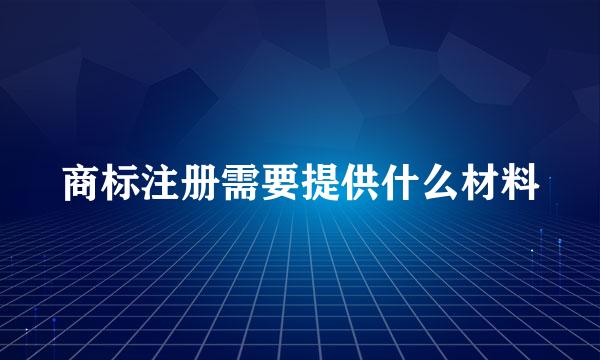商标注册需要提供什么材料