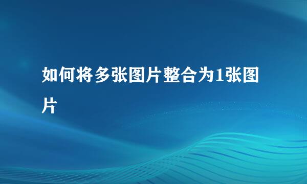 如何将多张图片整合为1张图片