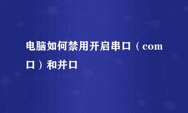 电脑如何禁用开启串口（com口）和并口